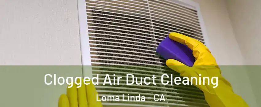  Clogged Air Duct Cleaning Loma Linda - CA