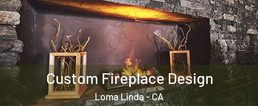  Custom Fireplace Design Loma Linda - CA