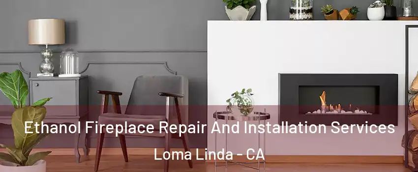  Ethanol Fireplace Repair And Installation Services Loma Linda - CA