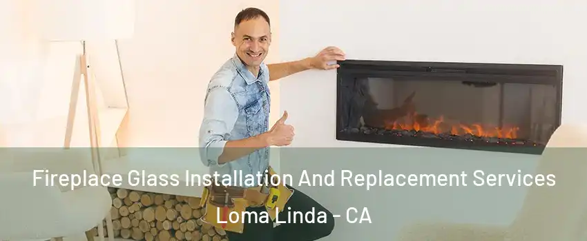  Fireplace Glass Installation And Replacement Services Loma Linda - CA