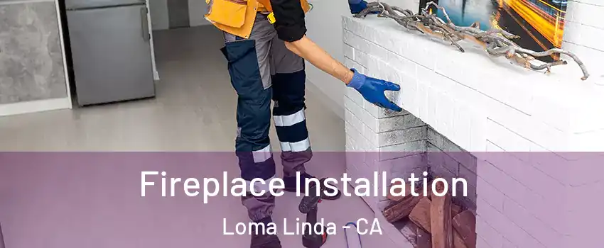  Fireplace Installation Loma Linda - CA