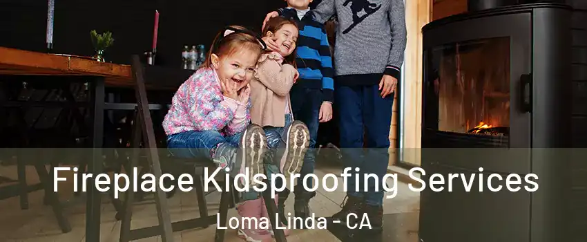  Fireplace Kidsproofing Services Loma Linda - CA