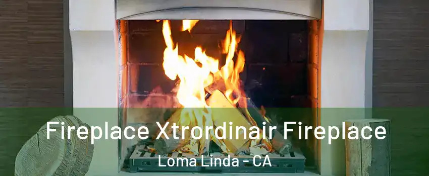  Fireplace Xtrordinair Fireplace Loma Linda - CA