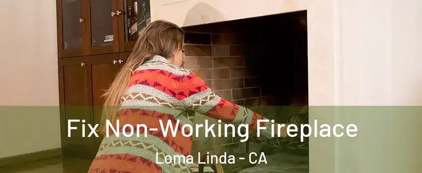  Fix Non-Working Fireplace Loma Linda - CA