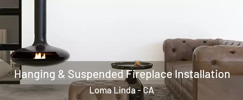  Hanging & Suspended Fireplace Installation Loma Linda - CA