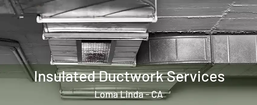  Insulated Ductwork Services Loma Linda - CA