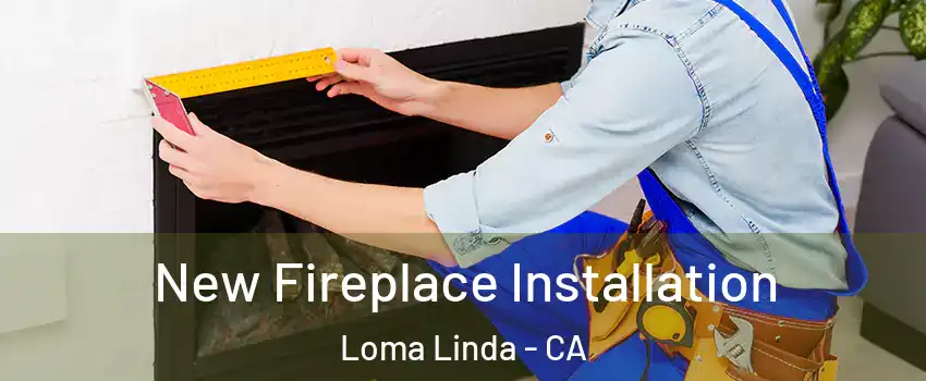  New Fireplace Installation Loma Linda - CA