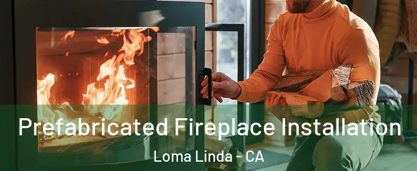  Prefabricated Fireplace Installation Loma Linda - CA