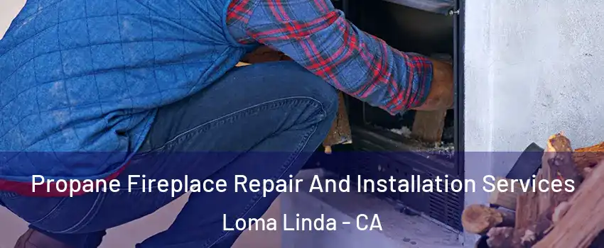  Propane Fireplace Repair And Installation Services Loma Linda - CA