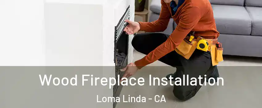  Wood Fireplace Installation Loma Linda - CA